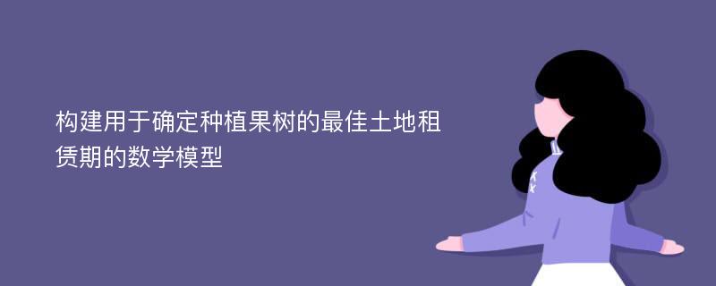 构建用于确定种植果树的最佳土地租赁期的数学模型