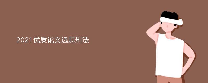 2021优质论文选题刑法