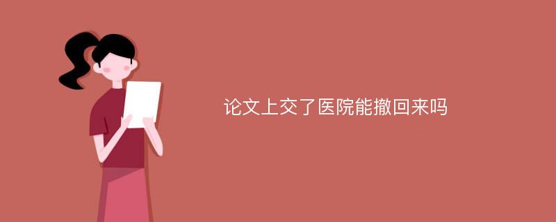 论文上交了医院能撤回来吗