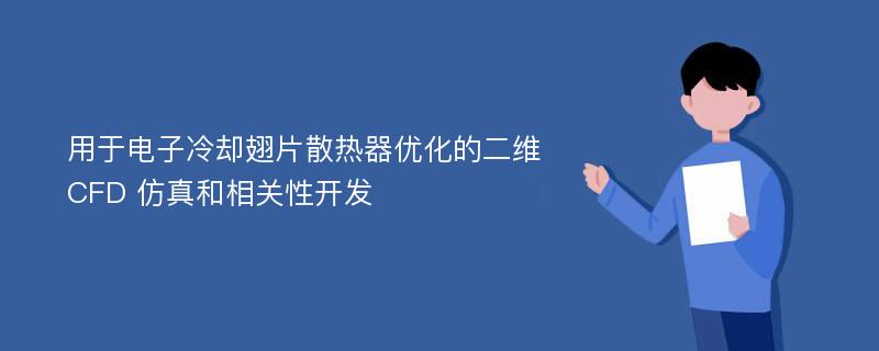 用于电子冷却翅片散热器优化的二维 CFD 仿真和相关性开发