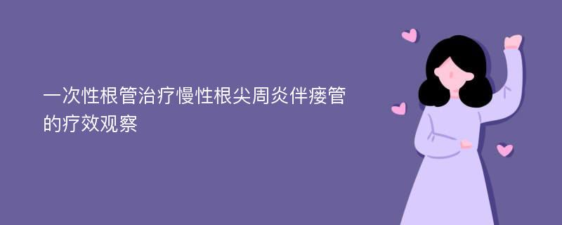 一次性根管治疗慢性根尖周炎伴瘘管的疗效观察