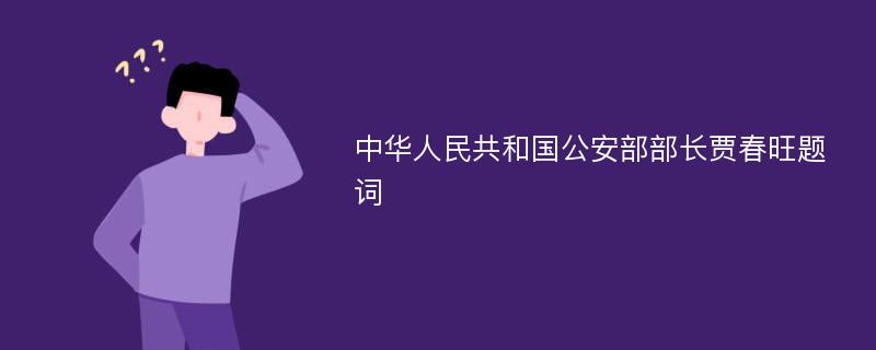 中华人民共和国公安部部长贾春旺题词