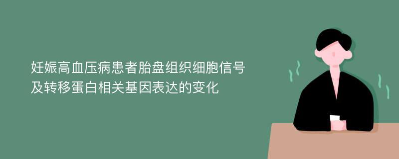 妊娠高血压病患者胎盘组织细胞信号及转移蛋白相关基因表达的变化