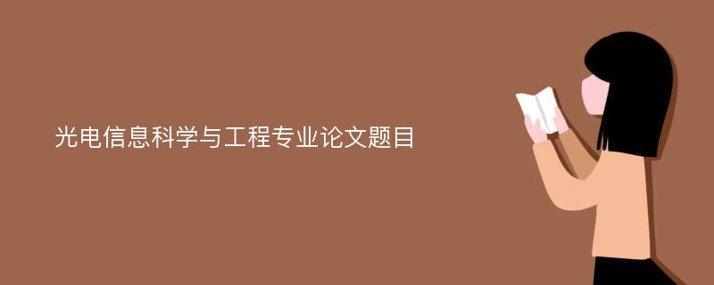 光电信息科学与工程专业论文题目