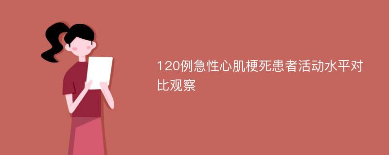 120例急性心肌梗死患者活动水平对比观察