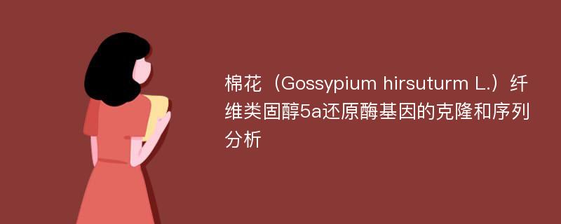 棉花（Gossypium hirsuturm L.）纤维类固醇5a还原酶基因的克隆和序列分析