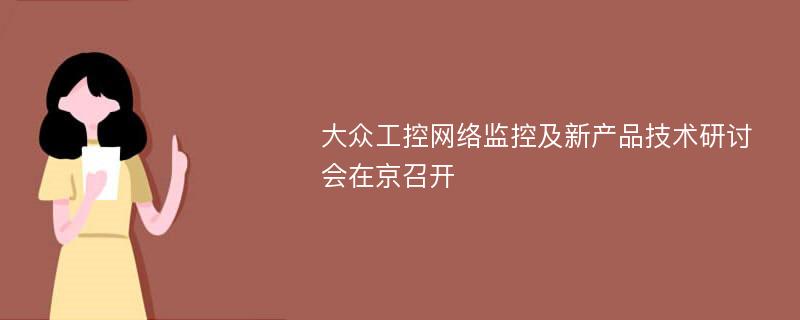 大众工控网络监控及新产品技术研讨会在京召开