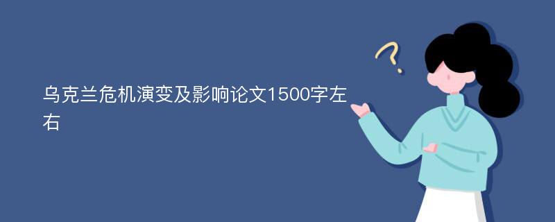 乌克兰危机演变及影响论文1500字左右