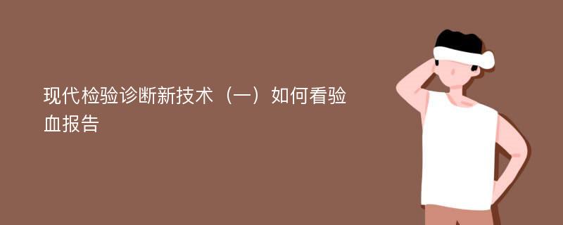 现代检验诊断新技术（一）如何看验血报告