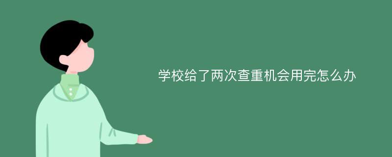 学校给了两次查重机会用完怎么办