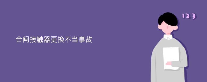 合闸接触器更换不当事故