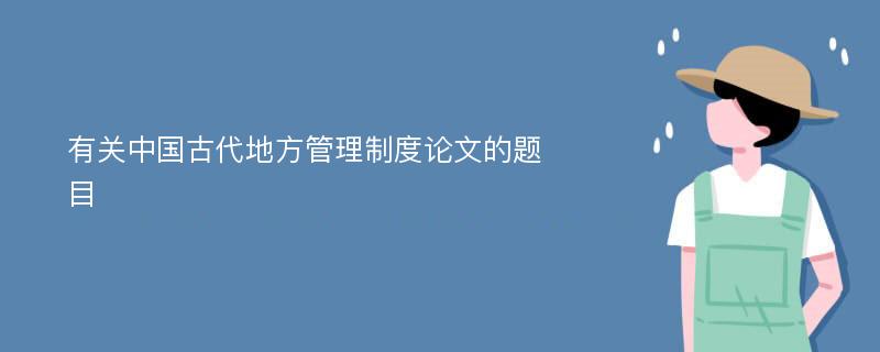 有关中国古代地方管理制度论文的题目