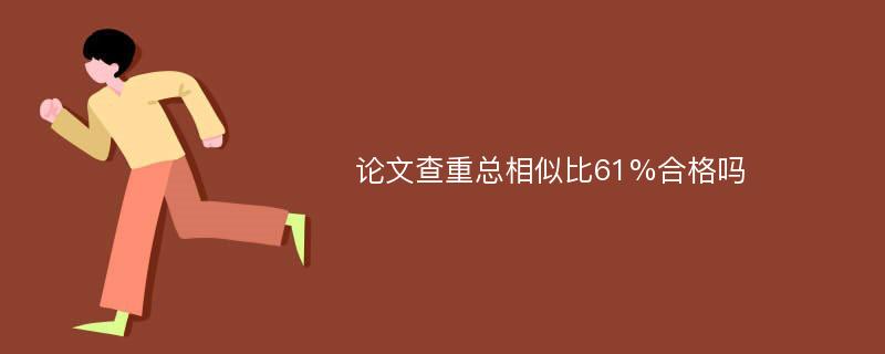 论文查重总相似比61%合格吗