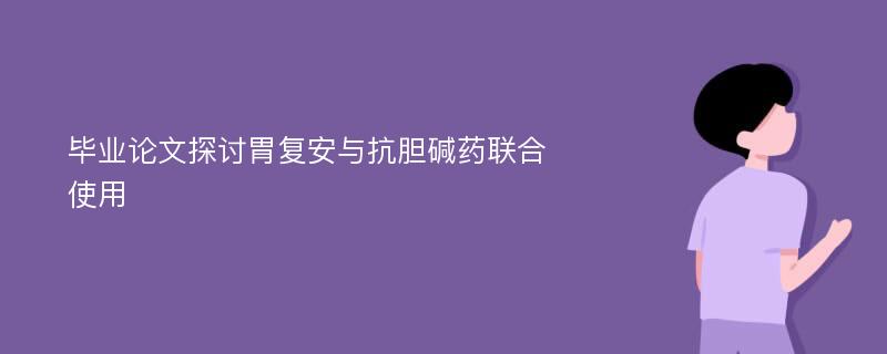 毕业论文探讨胃复安与抗胆碱药联合使用