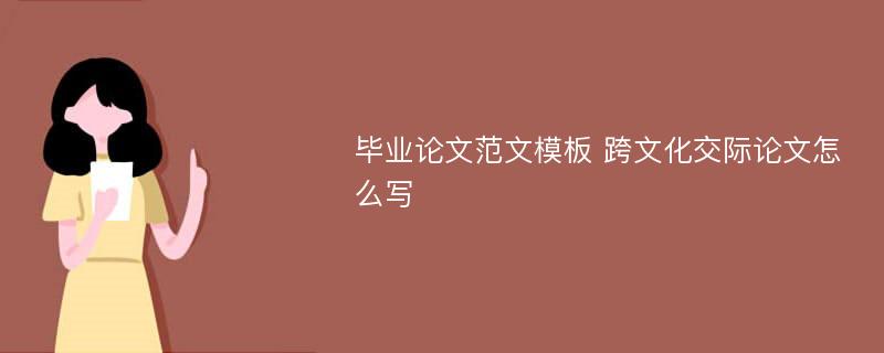 毕业论文范文模板 跨文化交际论文怎么写