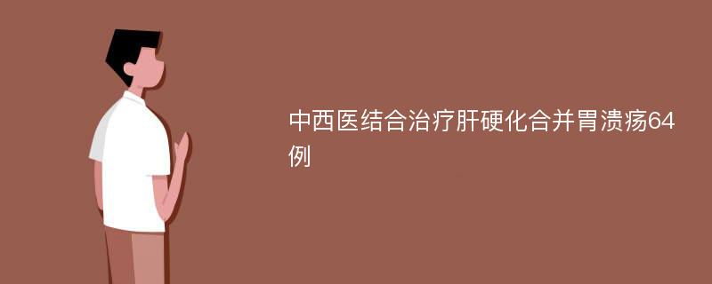 中西医结合治疗肝硬化合并胃溃疡64例