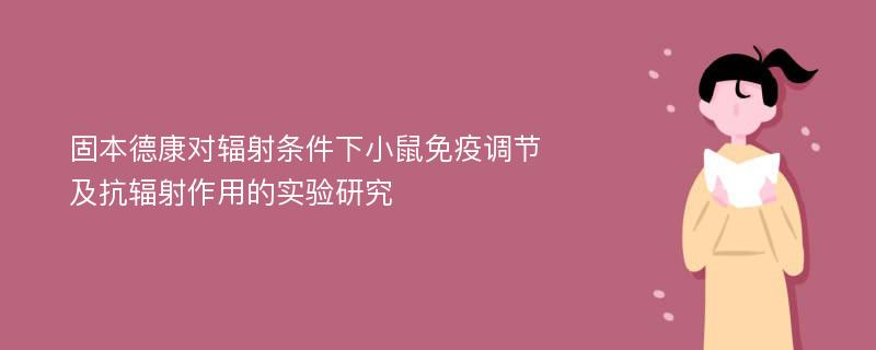 固本德康对辐射条件下小鼠免疫调节及抗辐射作用的实验研究