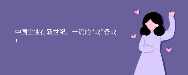 中国企业在新世纪，一流的“战”备战！