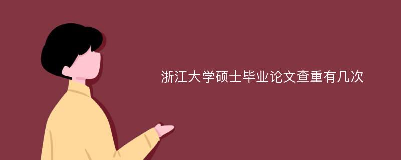 浙江大学硕士毕业论文查重有几次