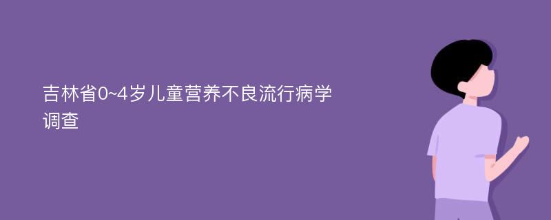 吉林省0~4岁儿童营养不良流行病学调查