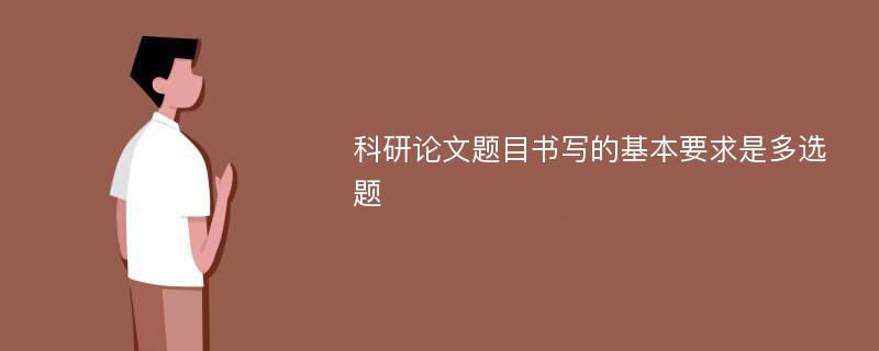 科研论文题目书写的基本要求是多选题