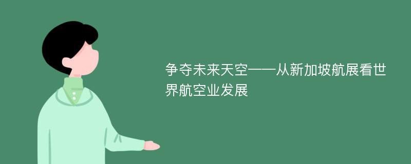 争夺未来天空——从新加坡航展看世界航空业发展