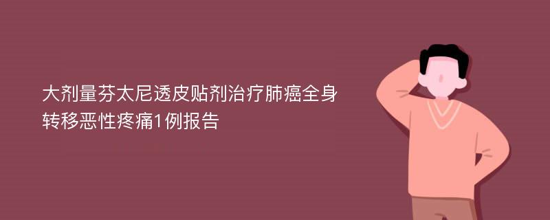 大剂量芬太尼透皮贴剂治疗肺癌全身转移恶性疼痛1例报告