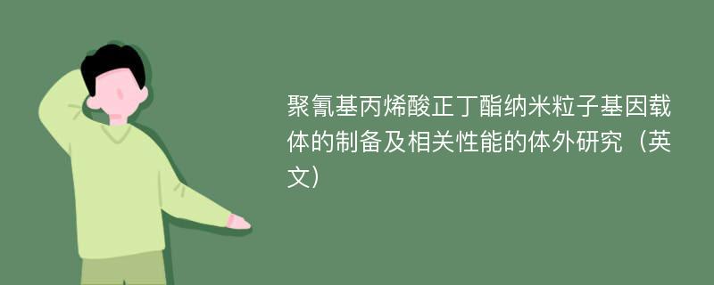 聚氰基丙烯酸正丁酯纳米粒子基因载体的制备及相关性能的体外研究（英文）