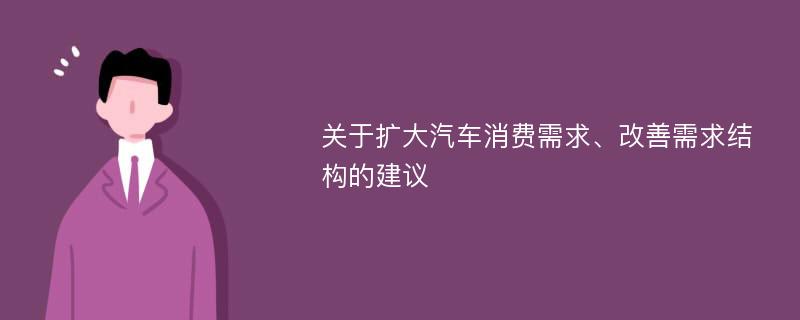 关于扩大汽车消费需求、改善需求结构的建议