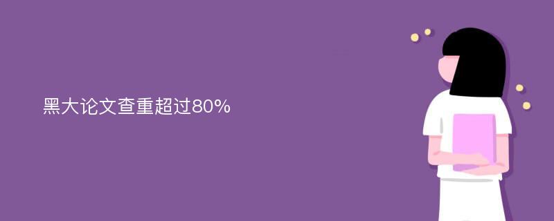 黑大论文查重超过80%