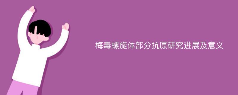 梅毒螺旋体部分抗原研究进展及意义