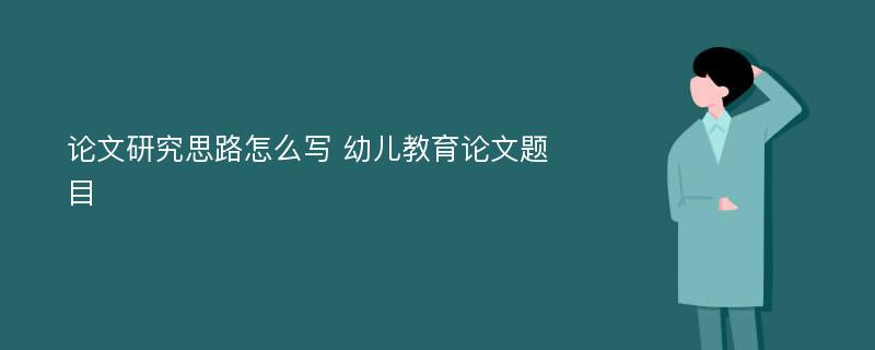 论文研究思路怎么写 幼儿教育论文题目