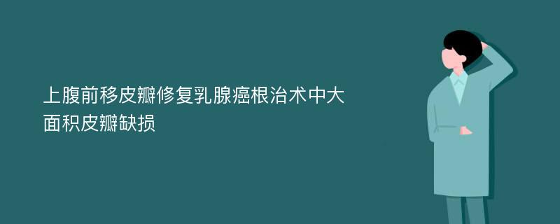 上腹前移皮瓣修复乳腺癌根治术中大面积皮瓣缺损