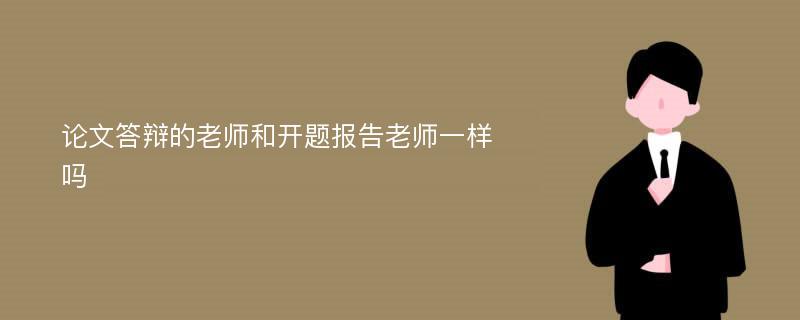 论文答辩的老师和开题报告老师一样吗