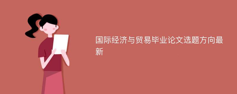 国际经济与贸易毕业论文选题方向最新