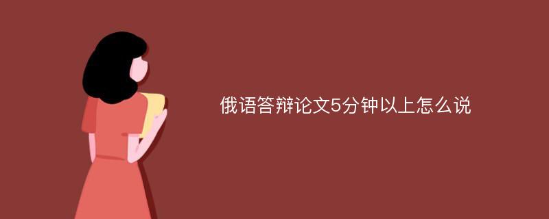 俄语答辩论文5分钟以上怎么说