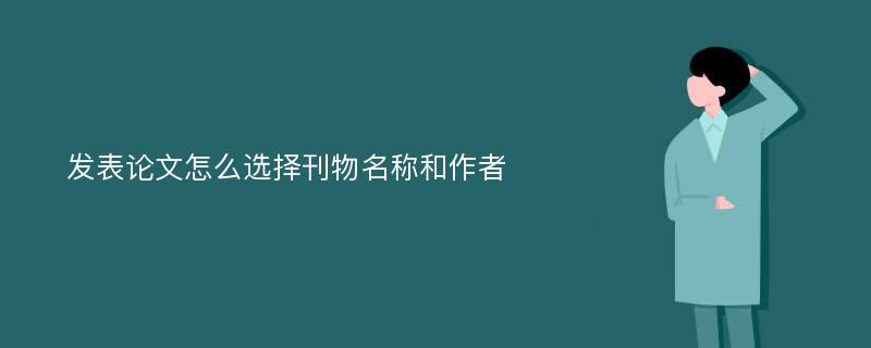 发表论文怎么选择刊物名称和作者