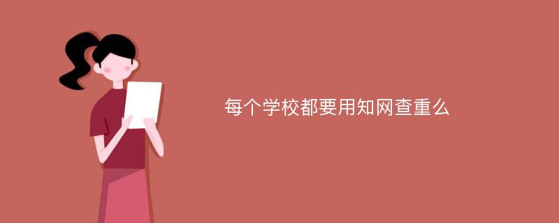 每个学校都要用知网查重么