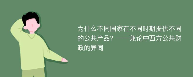 为什么不同国家在不同时期提供不同的公共产品？——兼论中西方公共财政的异同