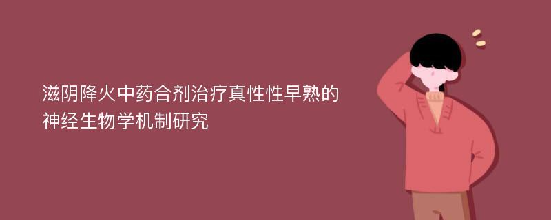 滋阴降火中药合剂治疗真性性早熟的神经生物学机制研究