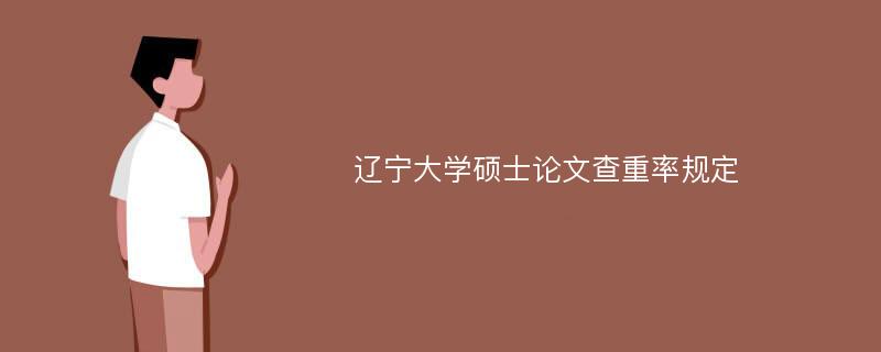 辽宁大学硕士论文查重率规定