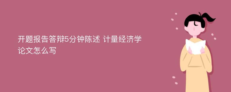 开题报告答辩5分钟陈述 计量经济学论文怎么写