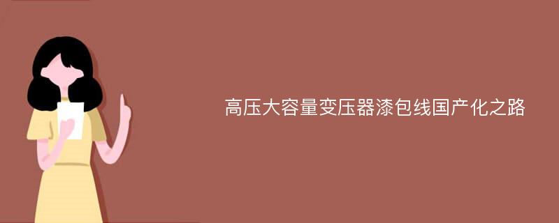 高压大容量变压器漆包线国产化之路