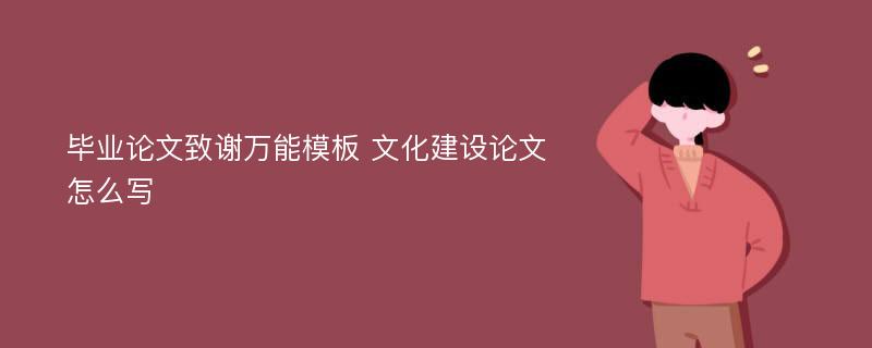 毕业论文致谢万能模板 文化建设论文怎么写