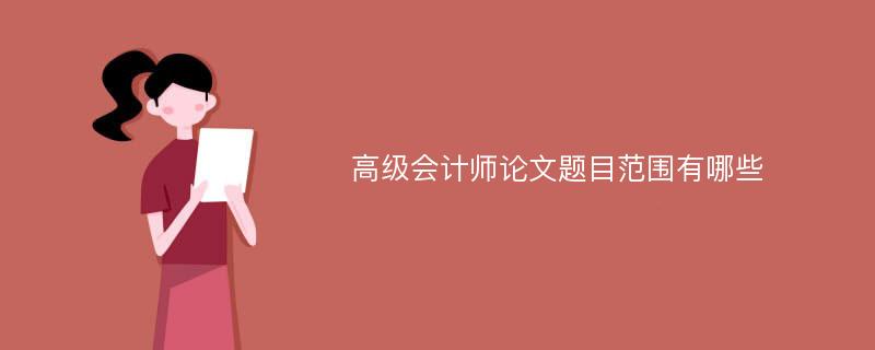 高级会计师论文题目范围有哪些