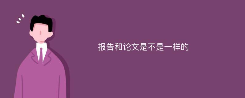 报告和论文是不是一样的