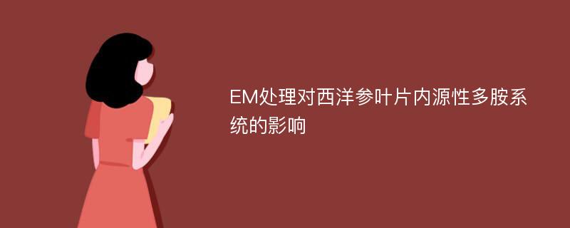 EM处理对西洋参叶片内源性多胺系统的影响