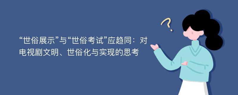 “世俗展示”与“世俗考试”应趋同：对电视剧文明、世俗化与实现的思考