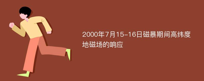 2000年7月15-16日磁暴期间高纬度地磁场的响应