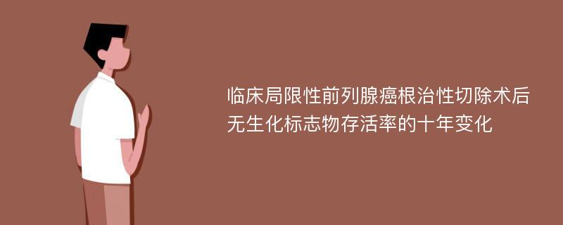 临床局限性前列腺癌根治性切除术后无生化标志物存活率的十年变化